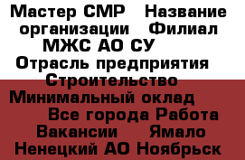 Мастер СМР › Название организации ­ Филиал МЖС АО СУ-155 › Отрасль предприятия ­ Строительство › Минимальный оклад ­ 35 000 - Все города Работа » Вакансии   . Ямало-Ненецкий АО,Ноябрьск г.